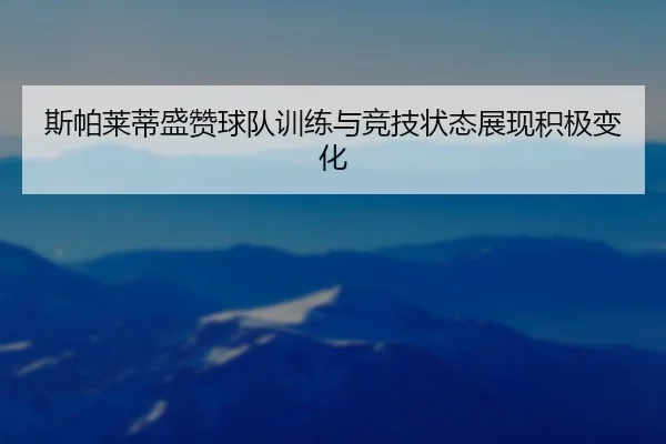 斯帕莱蒂盛赞球队训练与竞技状态展现积极变化